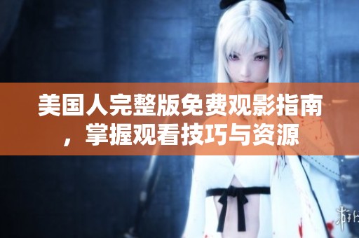 美国人完整版免费观影指南，掌握观看技巧与资源
