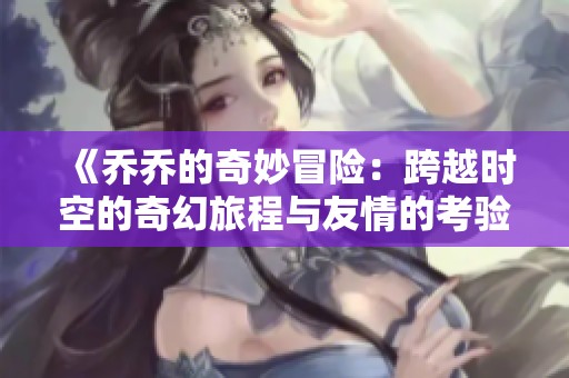 《乔乔的奇妙冒险：跨越时空的奇幻旅程与友情的考验》