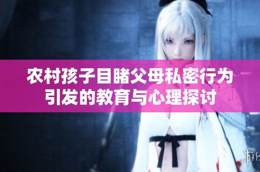 农村孩子目睹父母私密行为引发的教育与心理探讨