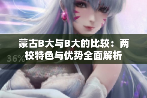 蒙古B大与B大的比较：两校特色与优势全面解析
