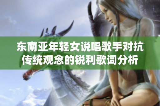 东南亚年轻女说唱歌手对抗传统观念的锐利歌词分析