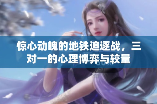 惊心动魄的地铁追逐战，三对一的心理博弈与较量