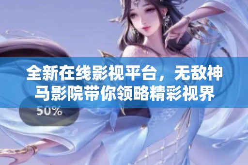 全新在线影视平台，无敌神马影院带你领略精彩视界