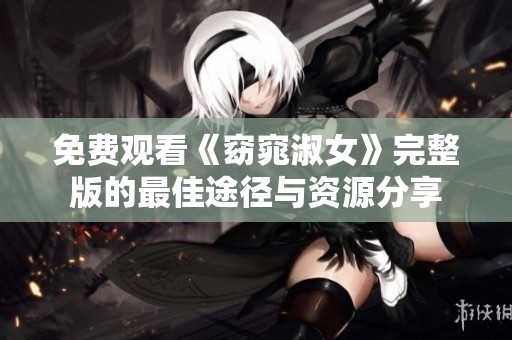 免费观看《窈窕淑女》完整版的最佳途径与资源分享