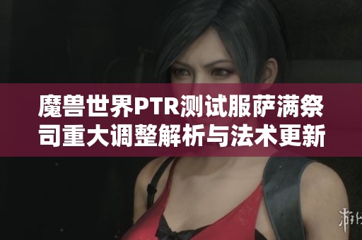 魔兽世界PTR测试服萨满祭司重大调整解析与法术更新展望