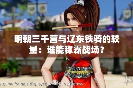 明朝三千营与辽东铁骑的较量：谁能称霸战场？