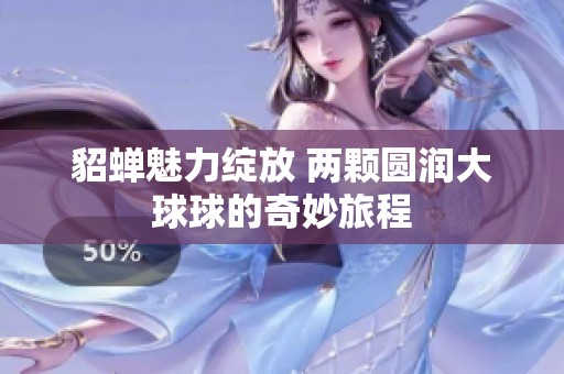 貂蝉魅力绽放 两颗圆润大球球的奇妙旅程