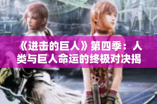 《进击的巨人》第四季：人类与巨人命运的终极对决揭秘