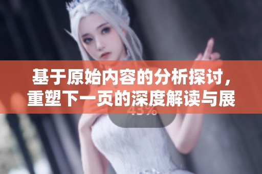 基于原始内容的分析探讨，重塑下一页的深度解读与展望