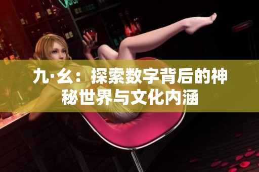 九·幺：探索数字背后的神秘世界与文化内涵
