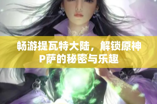 畅游提瓦特大陆，解锁原神P萨的秘密与乐趣