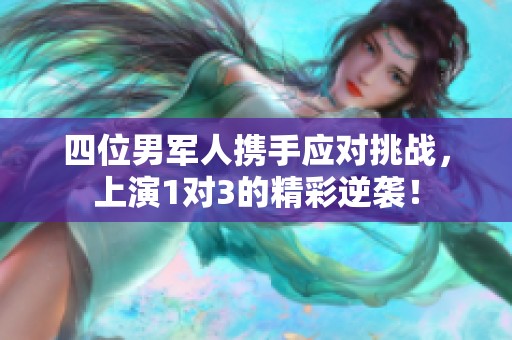 四位男军人携手应对挑战，上演1对3的精彩逆袭！