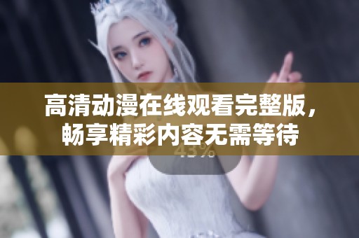 高清动漫在线观看完整版，畅享精彩内容无需等待