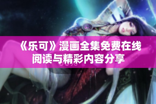 《乐可》漫画全集免费在线阅读与精彩内容分享