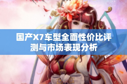 国产X7车型全面性价比评测与市场表现分析