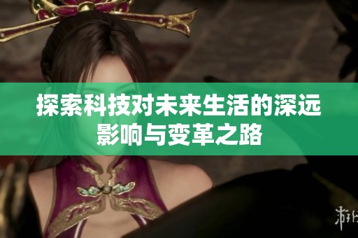 探索科技对未来生活的深远影响与变革之路