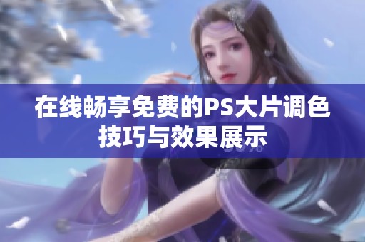 在线畅享免费的PS大片调色技巧与效果展示