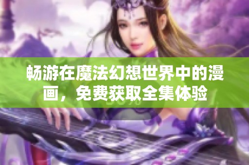 畅游在魔法幻想世界中的漫画，免费获取全集体验