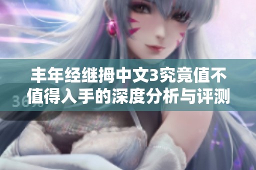 丰年经继拇中文3究竟值不值得入手的深度分析与评测
