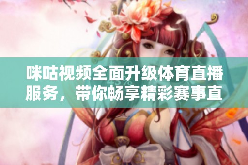 咪咕视频全面升级体育直播服务，带你畅享精彩赛事直播