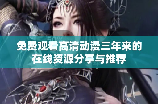 免费观看高清动漫三年来的在线资源分享与推荐