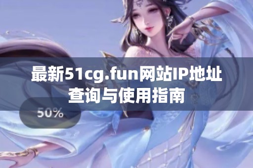 最新51cg.fun网站IP地址查询与使用指南
