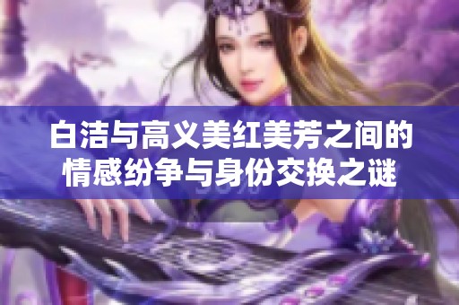白洁与高义美红美芳之间的情感纷争与身份交换之谜