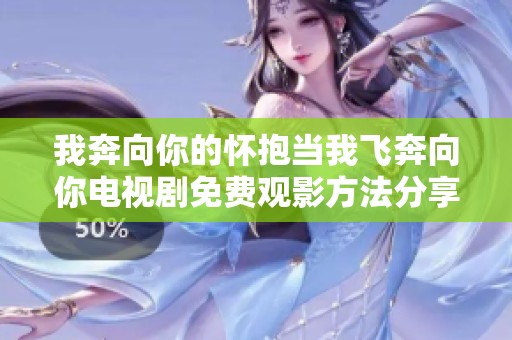 我奔向你的怀抱当我飞奔向你电视剧免费观影方法分享