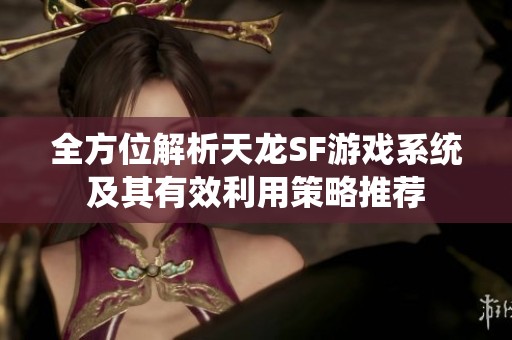全方位解析天龙SF游戏系统及其有效利用策略推荐