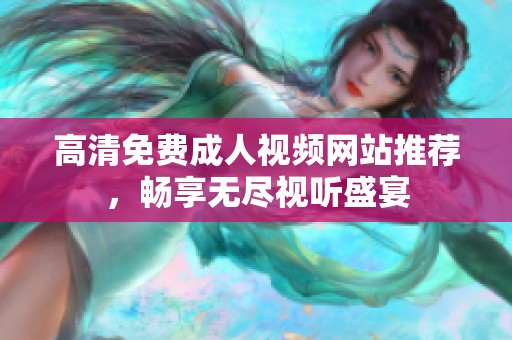 高清免费成人视频网站推荐，畅享无尽视听盛宴