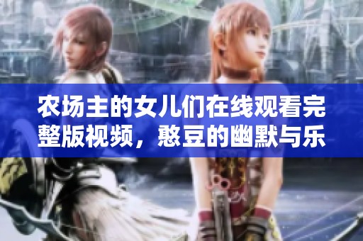 农场主的女儿们在线观看完整版视频，憨豆的幽默与乐趣共存