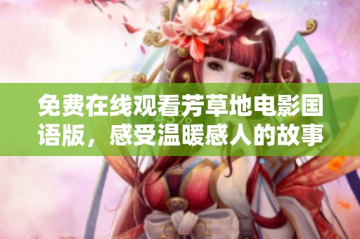 免费在线观看芳草地电影国语版，感受温暖感人的故事