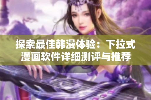 探索最佳韩漫体验：下拉式漫画软件详细测评与推荐