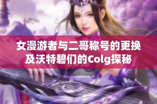 女漫游者与二哥称号的更换及沃特碧们的Colg探秘