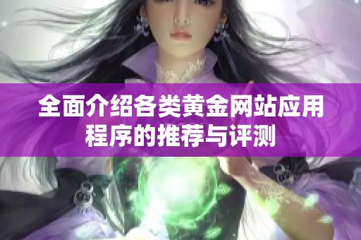 全面介绍各类黄金网站应用程序的推荐与评测