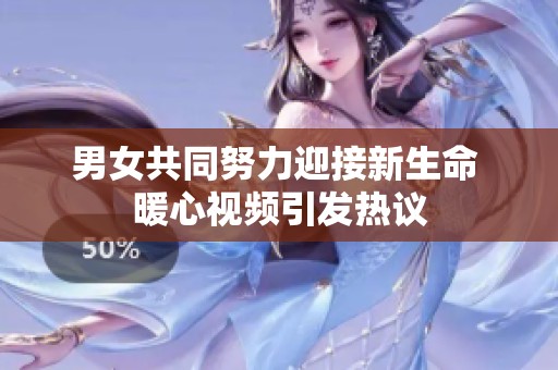男女共同努力迎接新生命 暖心视频引发热议