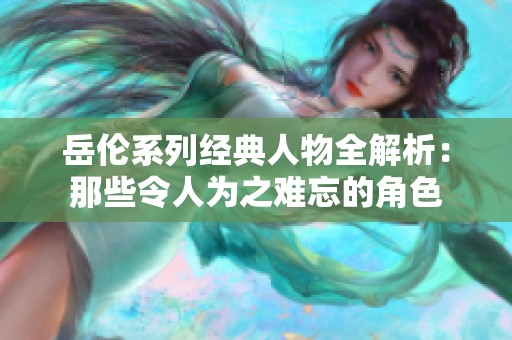 岳伦系列经典人物全解析：那些令人为之难忘的角色