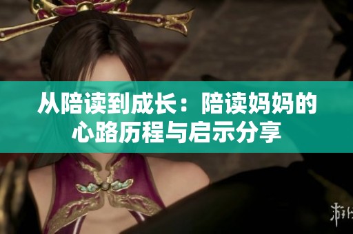 从陪读到成长：陪读妈妈的心路历程与启示分享