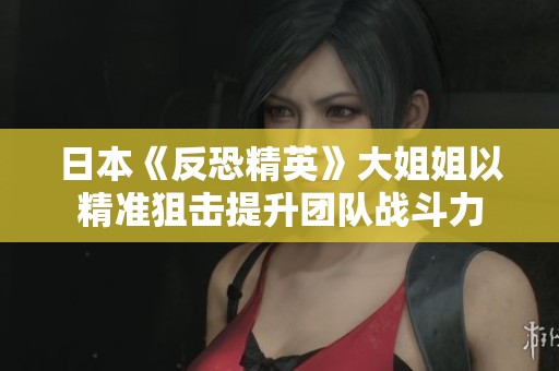 日本《反恐精英》大姐姐以精准狙击提升团队战斗力