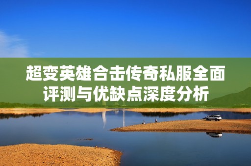 超变英雄合击传奇私服全面评测与优缺点深度分析