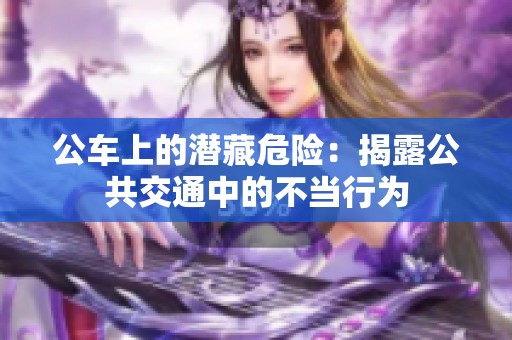 公车上的潜藏危险：揭露公共交通中的不当行为