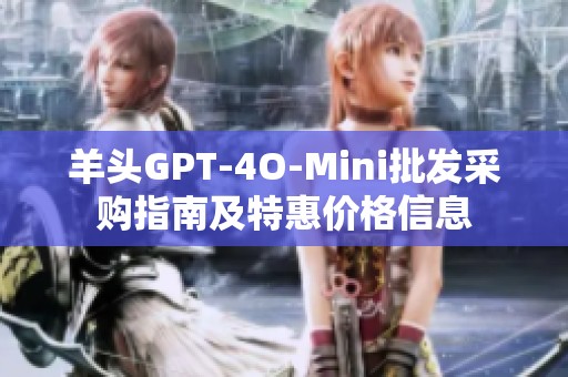 羊头GPT-4O-Mini批发采购指南及特惠价格信息