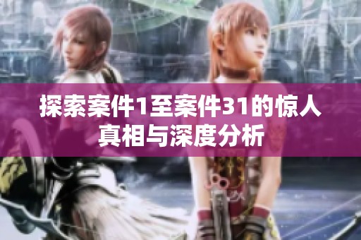 探索案件1至案件31的惊人真相与深度分析