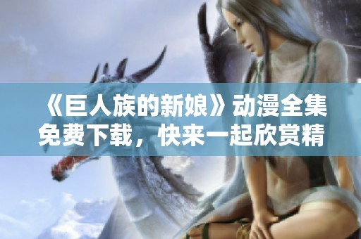 《巨人族的新娘》动漫全集免费下载，快来一起欣赏精彩故事！