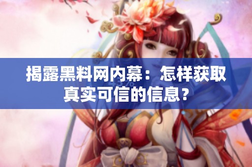 揭露黑料网内幕：怎样获取真实可信的信息？