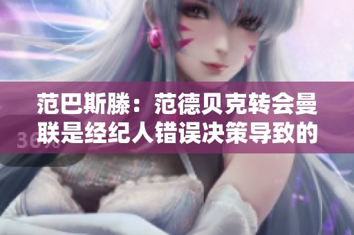 范巴斯滕：范德贝克转会曼联是经纪人错误决策导致的后果