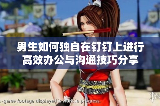 男生如何独自在钉钉上进行高效办公与沟通技巧分享