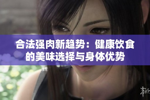 合法强肉新趋势：健康饮食的美味选择与身体优势