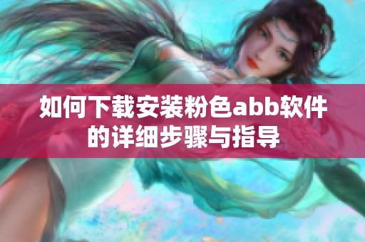 如何下载安装粉色abb软件的详细步骤与指导