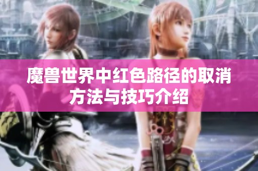 魔兽世界中红色路径的取消方法与技巧介绍